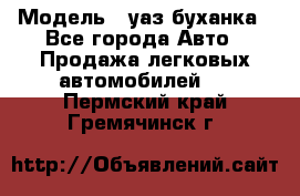  › Модель ­ уаз буханка - Все города Авто » Продажа легковых автомобилей   . Пермский край,Гремячинск г.